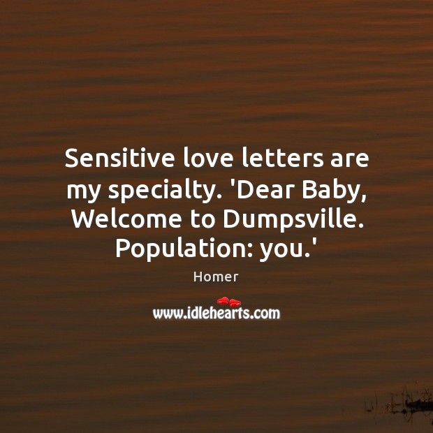 Sensitive love letters are my specialty. ‘Dear Baby, Welcome to Dumpsville. Population: Homer Picture Quote
