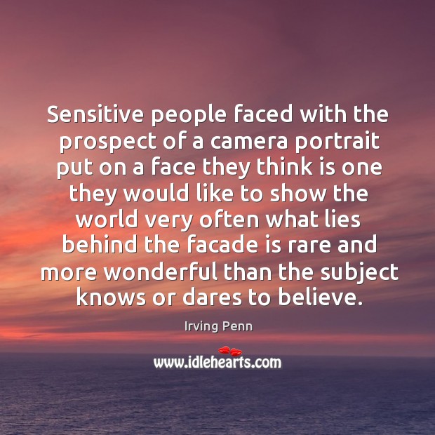 Sensitive people faced with the prospect of a camera portrait put on Irving Penn Picture Quote