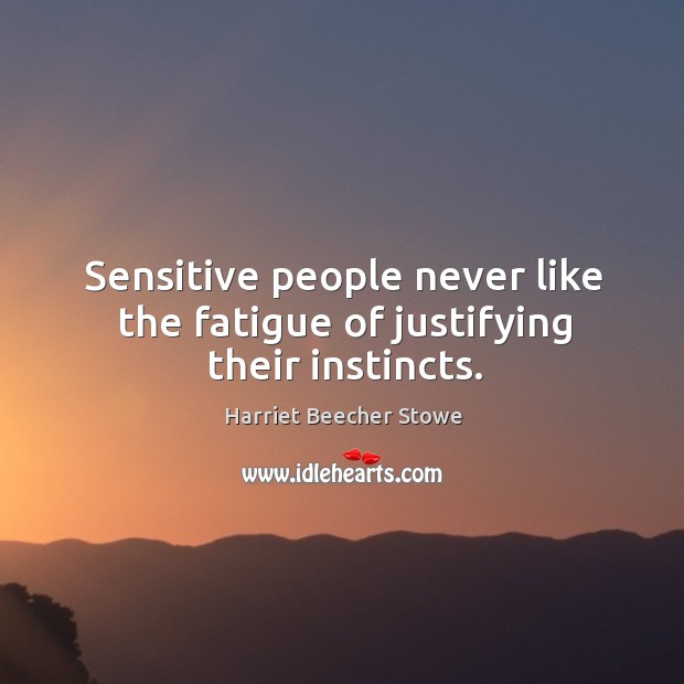 Sensitive people never like the fatigue of justifying their instincts. Harriet Beecher Stowe Picture Quote