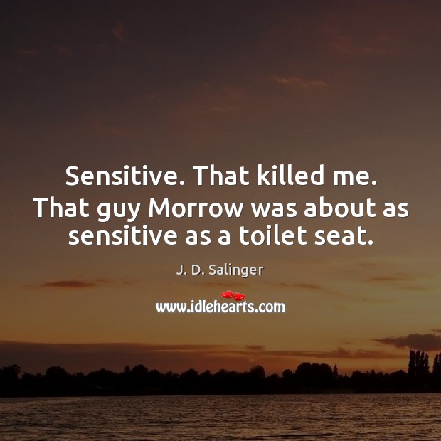 Sensitive. That killed me. That guy Morrow was about as sensitive as a toilet seat. Image