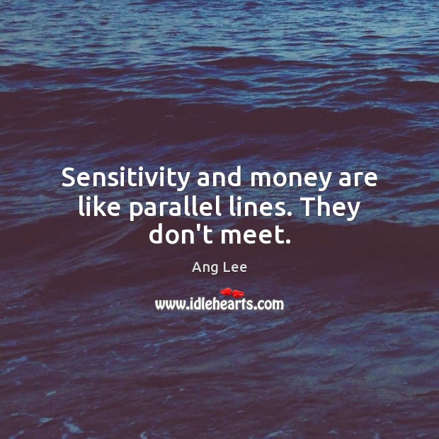 Sensitivity and money are like parallel lines. They don’t meet. Ang Lee Picture Quote