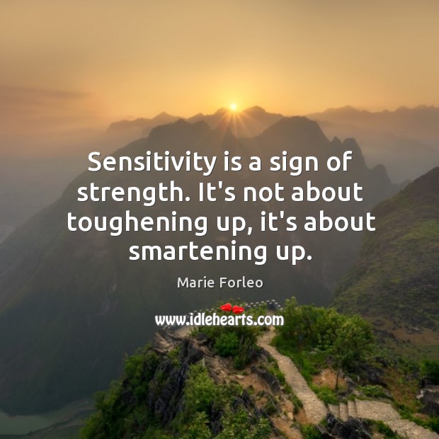Sensitivity is a sign of strength. It’s not about toughening up, it’s about smartening up. Image