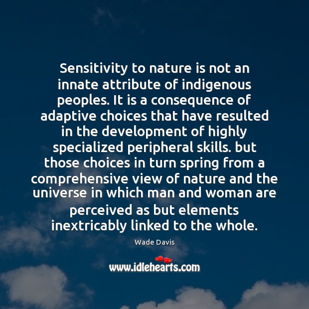 Sensitivity to nature is not an innate attribute of indigenous peoples. It Wade Davis Picture Quote