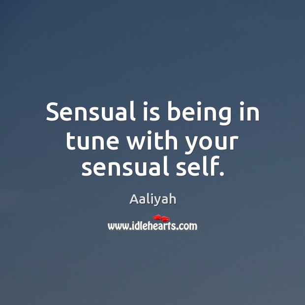 Sensual is being in tune with your sensual self. Image