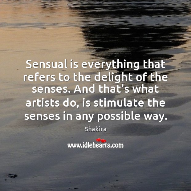 Sensual is everything that refers to the delight of the senses. And Shakira Picture Quote