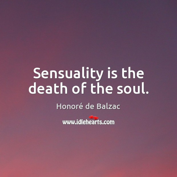 Sensuality is the death of the soul. Honoré de Balzac Picture Quote