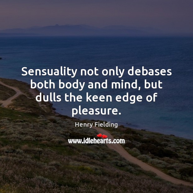 Sensuality not only debases both body and mind, but dulls the keen edge of pleasure. Image