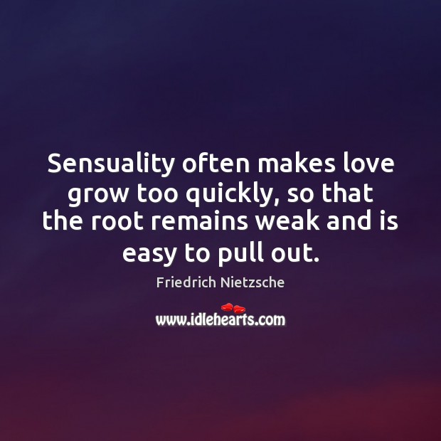 Sensuality often makes love grow too quickly, so that the root remains Image