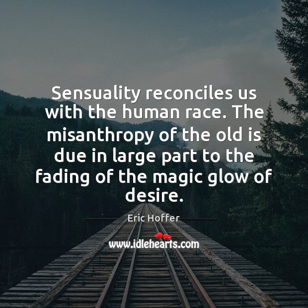 Sensuality reconciles us with the human race. The misanthropy of the old Eric Hoffer Picture Quote