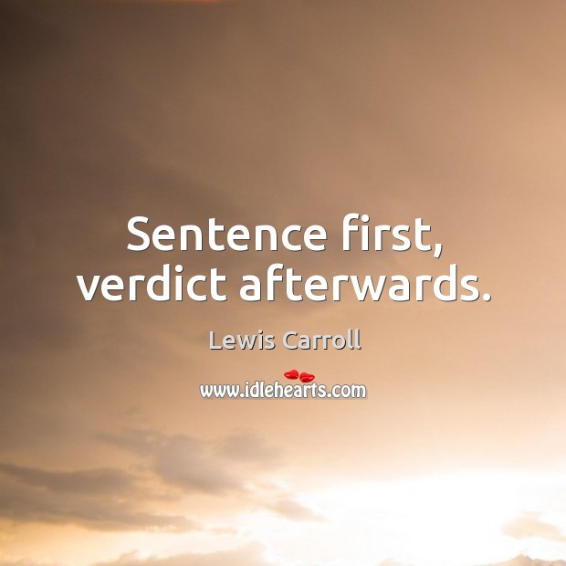 Sentence first, verdict afterwards. Lewis Carroll Picture Quote
