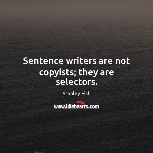 Sentence writers are not copyists; they are selectors. Stanley Fish Picture Quote