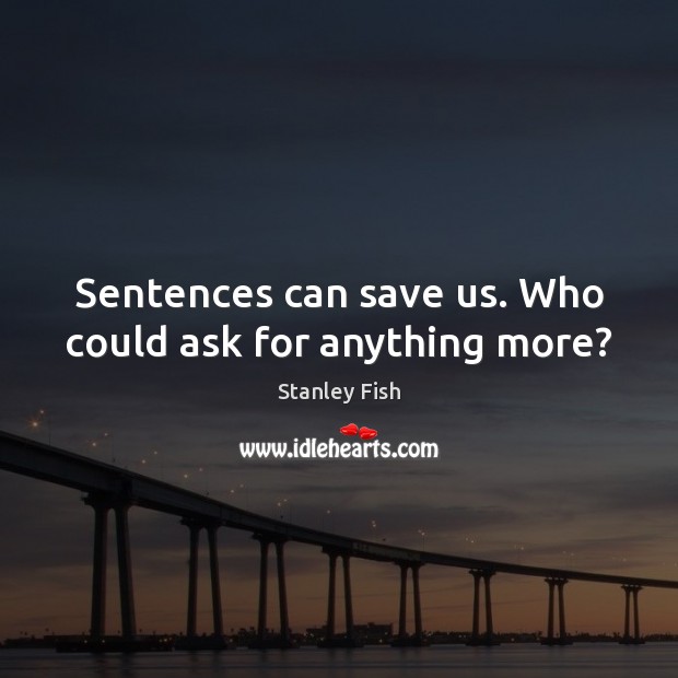 Sentences can save us. Who could ask for anything more? Stanley Fish Picture Quote
