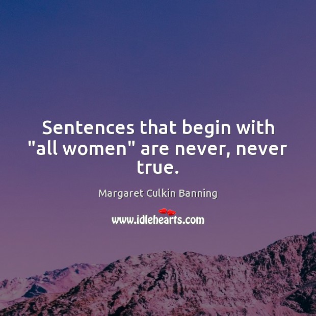 Sentences that begin with “all women” are never, never true. Margaret Culkin Banning Picture Quote