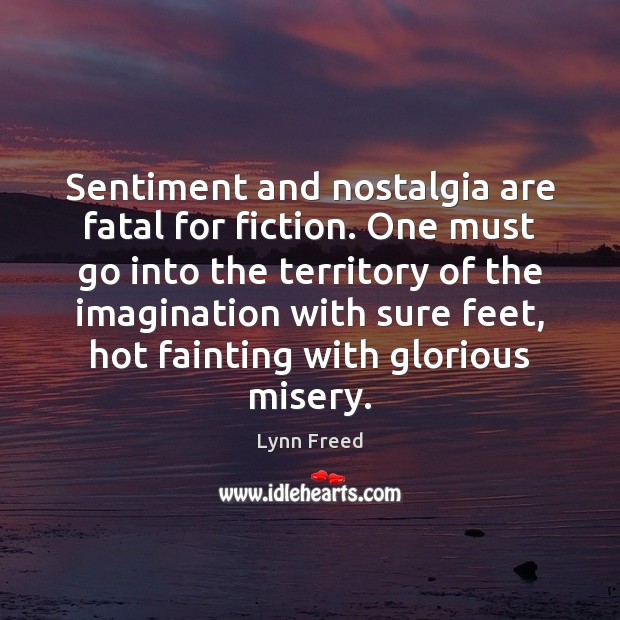 Sentiment and nostalgia are fatal for fiction. One must go into the Image
