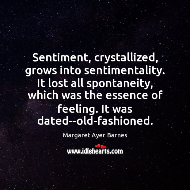 Sentiment, crystallized, grows into sentimentality. It lost all spontaneity, which was the Image