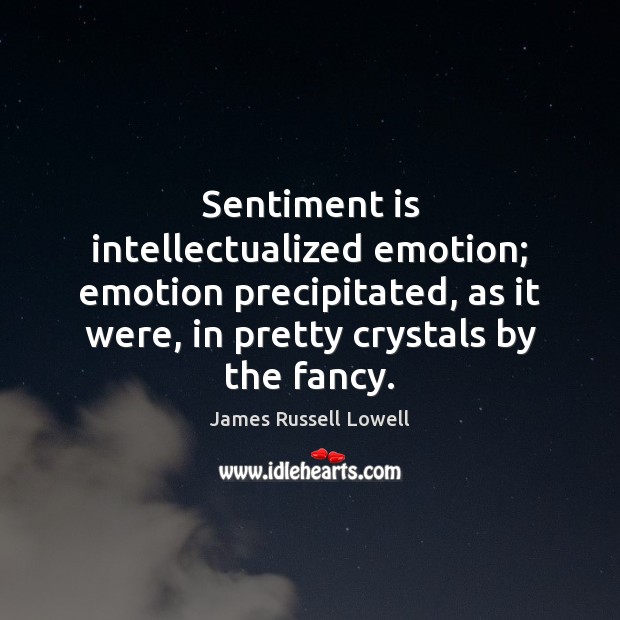Sentiment is intellectualized emotion; emotion precipitated, as it were, in pretty crystals James Russell Lowell Picture Quote