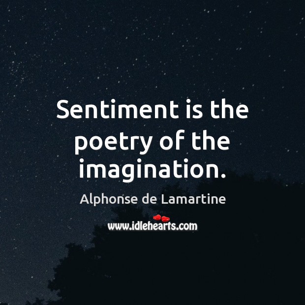 Sentiment is the poetry of the imagination. Alphonse de Lamartine Picture Quote