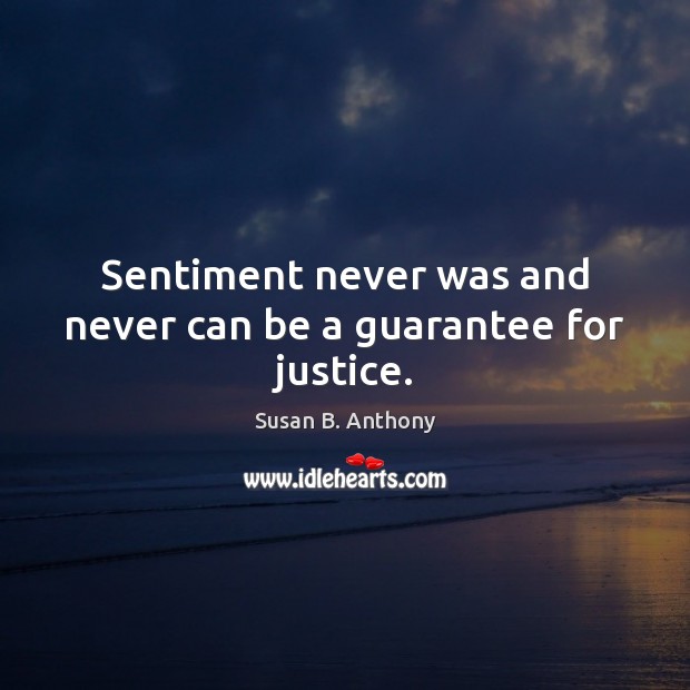 Sentiment never was and never can be a guarantee for justice. Susan B. Anthony Picture Quote