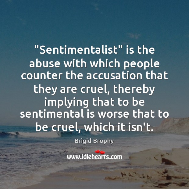“Sentimentalist” is the abuse with which people counter the accusation that they Brigid Brophy Picture Quote