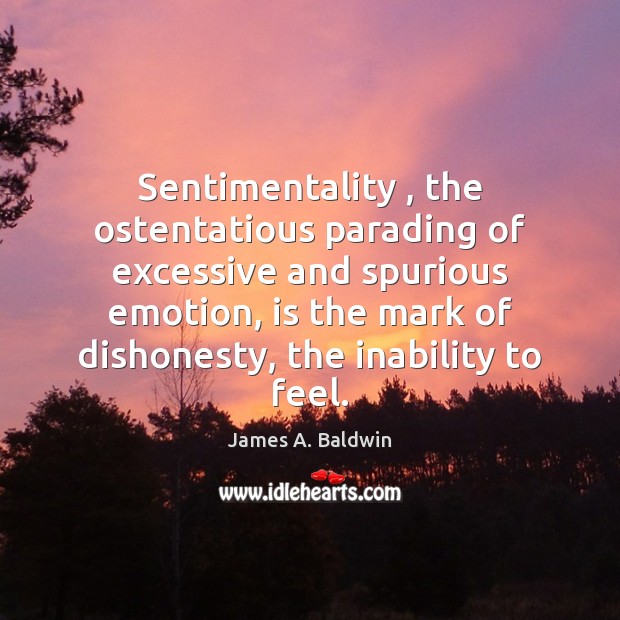 Sentimentality , the ostentatious parading of excessive and spurious emotion, is the mark James A. Baldwin Picture Quote