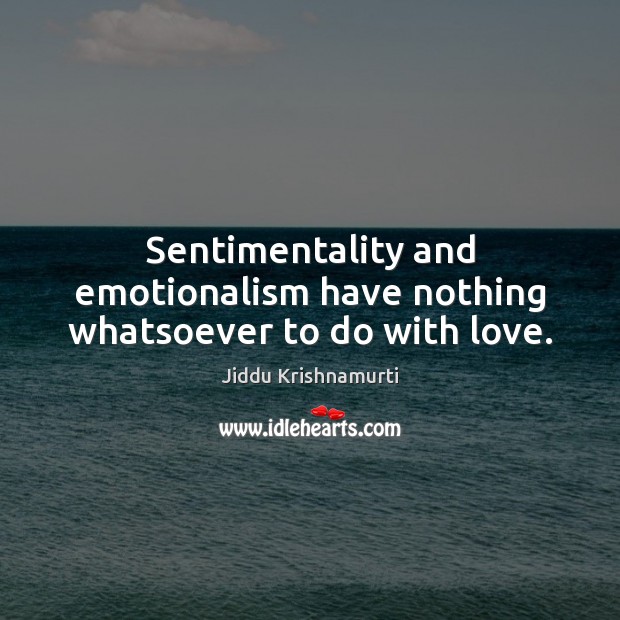 Sentimentality and emotionalism have nothing whatsoever to do with love. Jiddu Krishnamurti Picture Quote