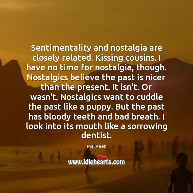 Sentimentality and nostalgia are closely related. Kissing cousins. I have no time Image