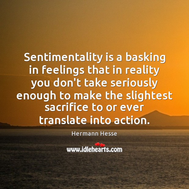 Sentimentality is a basking in feelings that in reality you don’t take Hermann Hesse Picture Quote