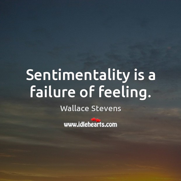 Sentimentality is a failure of feeling. Wallace Stevens Picture Quote