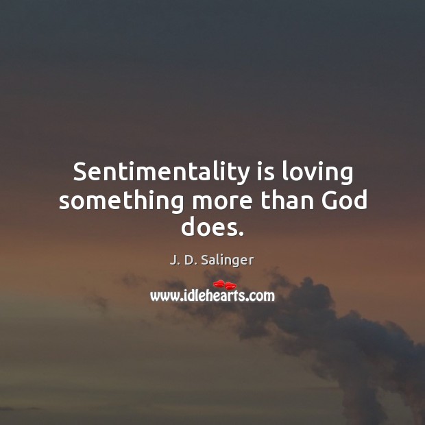 Sentimentality is loving something more than God does. J. D. Salinger Picture Quote