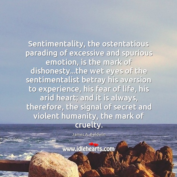 Sentimentality, the ostentatious parading of excessive and spurious emotion, is the mark James A. Baldwin Picture Quote