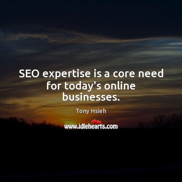 SEO expertise is a core need for today’s online businesses. Tony Hsieh Picture Quote