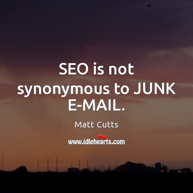 SEO is not synonymous to JUNK E-MAIL. Matt Cutts Picture Quote