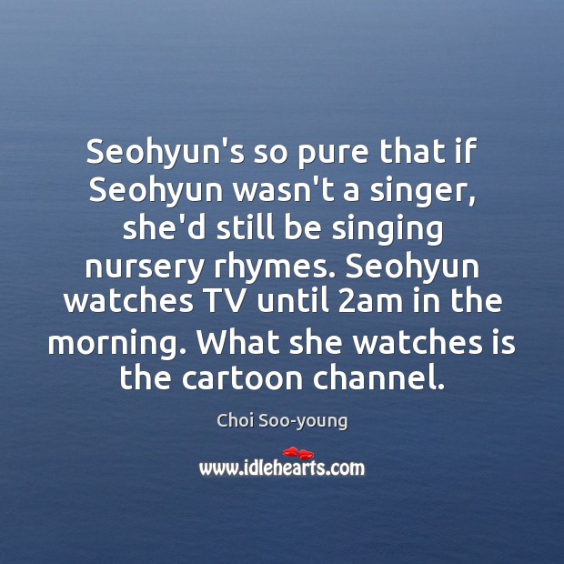 Seohyun’s so pure that if Seohyun wasn’t a singer, she’d still be Choi Soo-young Picture Quote
