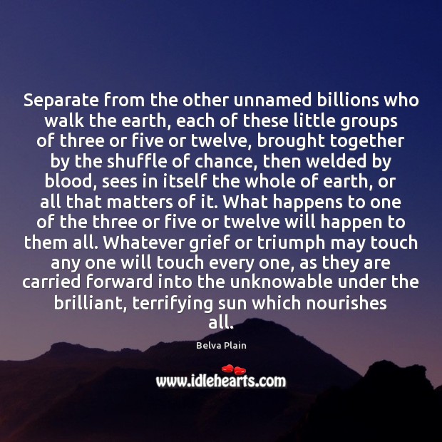 Separate from the other unnamed billions who walk the earth, each of Belva Plain Picture Quote