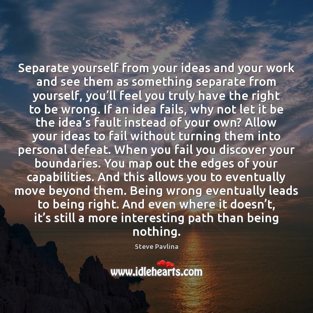 Separate yourself from your ideas and your work and see them as Image