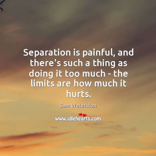 Separation is painful, and there’s such a thing as doing it too Sam Waterston Picture Quote