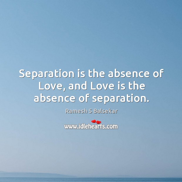 Separation is the absence of Love, and Love is the absence of separation. Ramesh S Balsekar Picture Quote