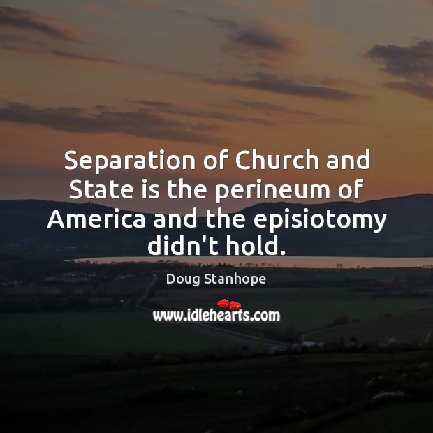 Separation of Church and State is the perineum of America and the episiotomy didn’t hold. Doug Stanhope Picture Quote
