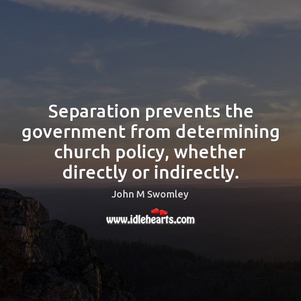 Separation prevents the government from determining church policy, whether directly or indirectly. Government Quotes Image
