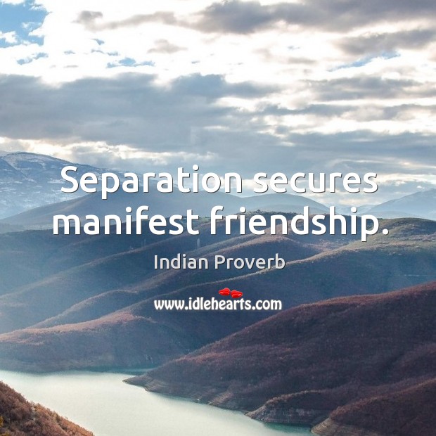 Separation secures manifest friendship. Indian Proverbs Image