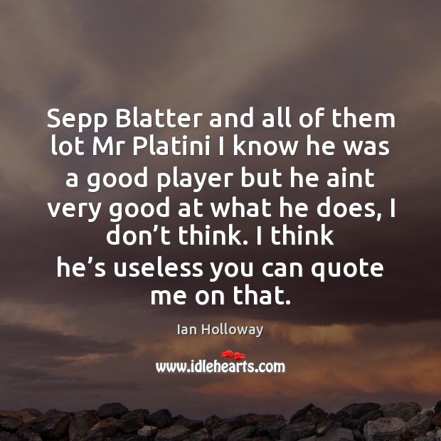 Sepp Blatter and all of them lot Mr Platini I know he Ian Holloway Picture Quote