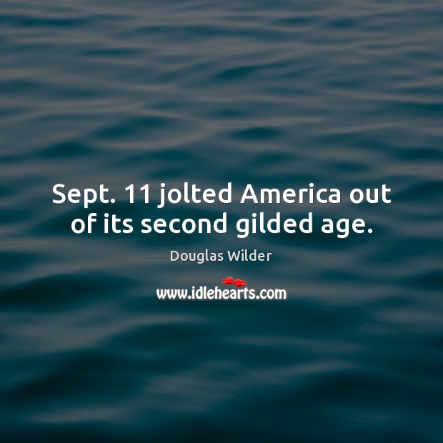 Sept. 11 jolted America out of its second gilded age. Douglas Wilder Picture Quote