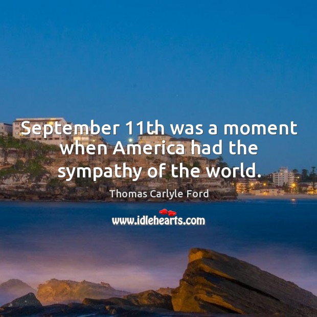 September 11th was a moment when america had the sympathy of the world. Thomas Carlyle Ford Picture Quote
