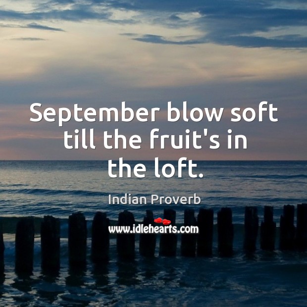 September blow soft till the fruit’s in the loft. Indian Proverbs Image
