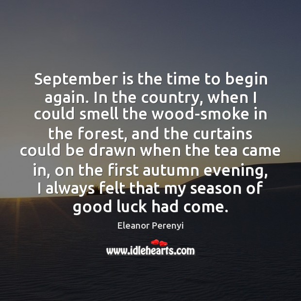 September is the time to begin again. In the country, when I Eleanor Perenyi Picture Quote