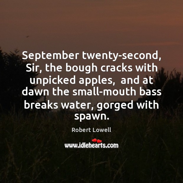 September twenty-second, Sir, the bough cracks with unpicked apples,  and at dawn Robert Lowell Picture Quote