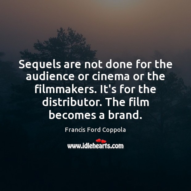 Sequels are not done for the audience or cinema or the filmmakers. Francis Ford Coppola Picture Quote