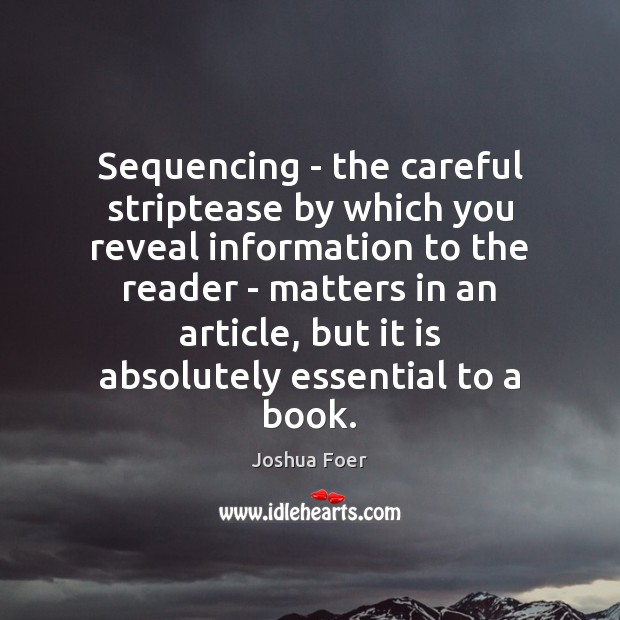 Sequencing – the careful striptease by which you reveal information to the Joshua Foer Picture Quote