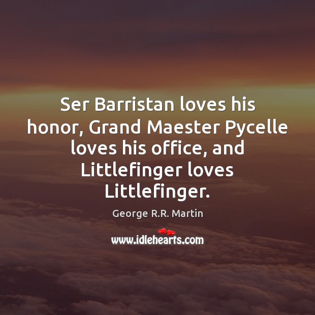 Ser Barristan loves his honor, Grand Maester Pycelle loves his office, and George R.R. Martin Picture Quote