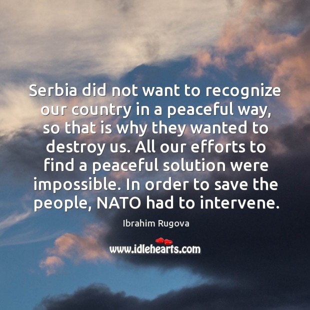 Serbia did not want to recognize our country in a peaceful way, so that is why they wanted to destroy us. Image